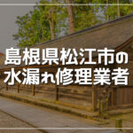 松江市のおすすめ水漏れ修理業者3選